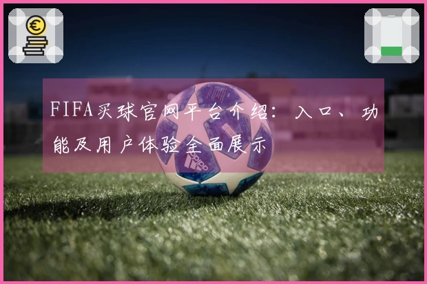 FIFA买球官网平台介绍：入口、功能及用户体验全面展示