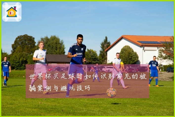 世界杯买足球时如何识别常见的被骗案例与避坑技巧