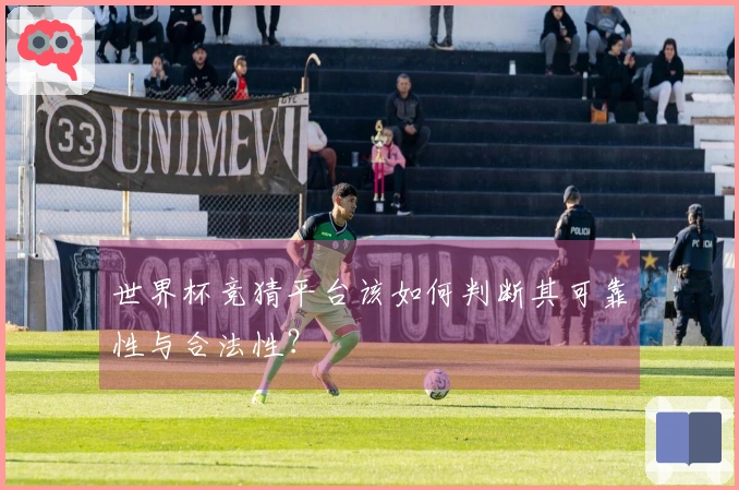 世界杯竞猜平台该如何判断其可靠性与合法性？
