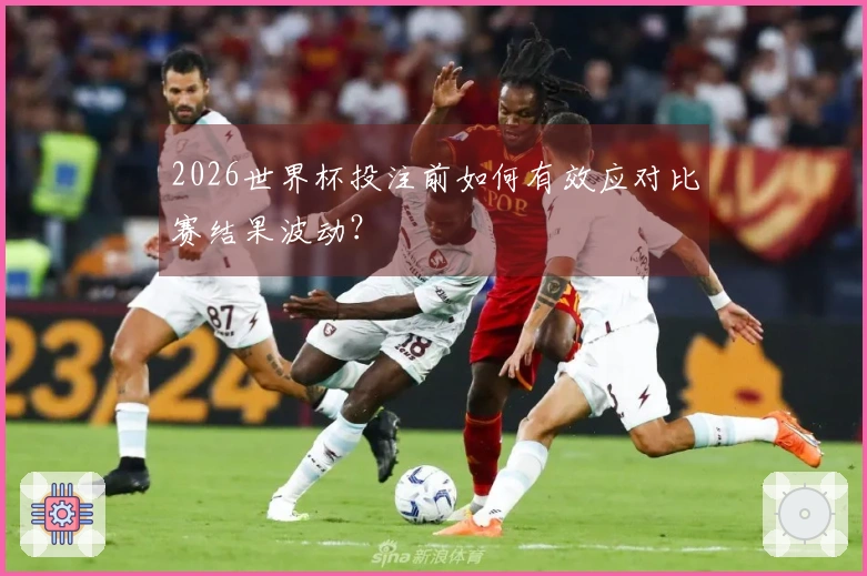 2026世界杯投注前如何有效应对比赛结果波动？