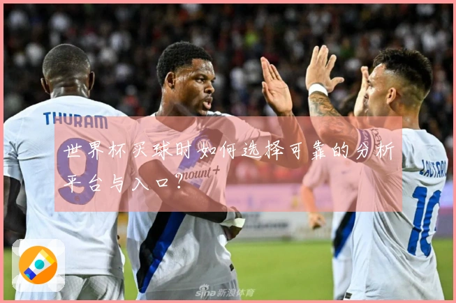 世界杯买球时如何选择可靠的分析平台与入口？