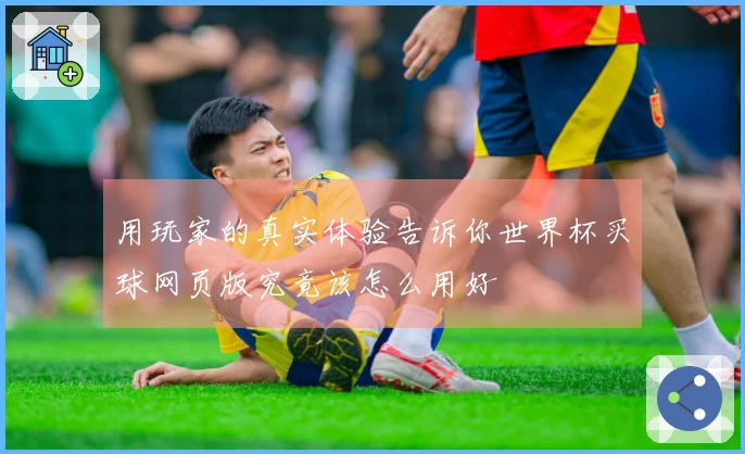 用玩家的真实体验告诉你世界杯买球网页版究竟该怎么用好