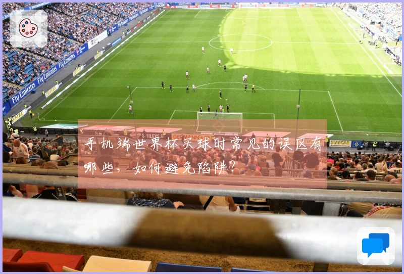 手机端世界杯买球时常见的误区有哪些，如何避免陷阱？