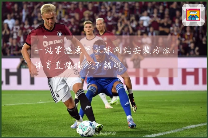 一站掌握意甲买球网站安装方法，体育直播精彩不错过