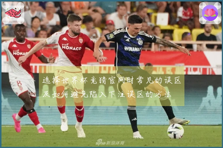 选择世界杯竞猜官网时常见的误区及如何避免陷入下注误区的方法