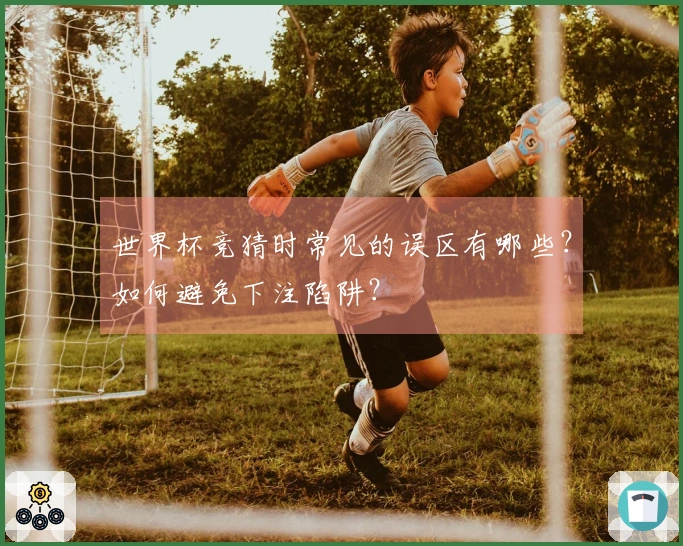 世界杯竞猜时常见的误区有哪些？如何避免下注陷阱？