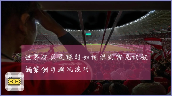 世界杯买足球时如何识别常见的被骗案例与避坑技巧