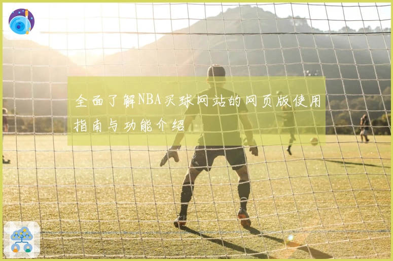 全面了解NBA买球网站的网页版使用指南与功能介绍