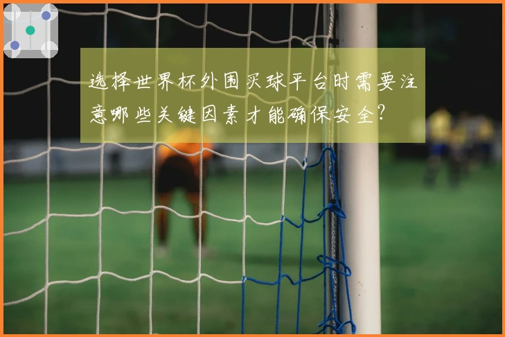 选择世界杯外围买球平台时需要注意哪些关键因素才能确保安全？
