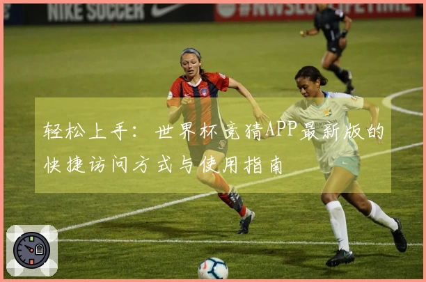 轻松上手：世界杯竞猜APP最新版的快捷访问方式与使用指南