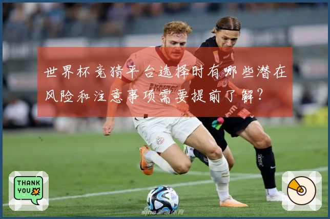 世界杯竞猜平台选择时有哪些潜在风险和注意事项需要提前了解？