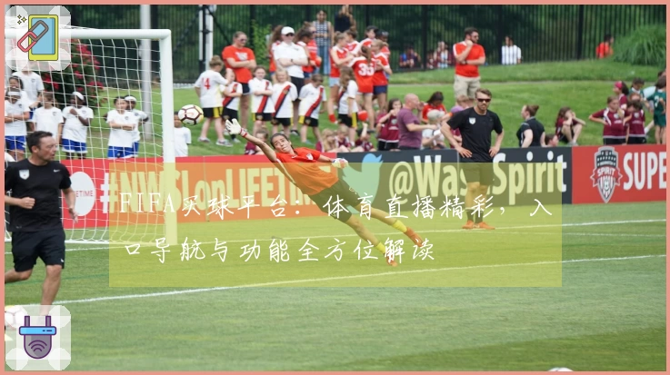 FIFA买球平台：体育直播精彩，入口导航与功能全方位解读
