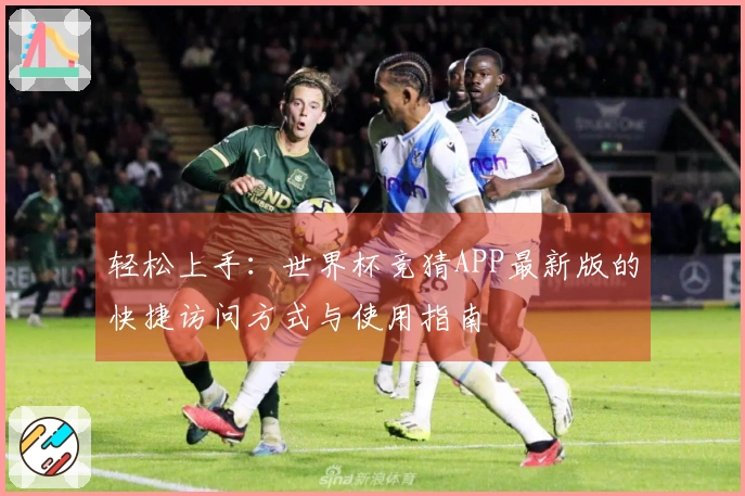 轻松上手：世界杯竞猜APP最新版的快捷访问方式与使用指南