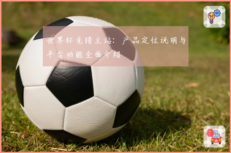 世界杯竞猜主站：产品定位说明与平台功能全面介绍