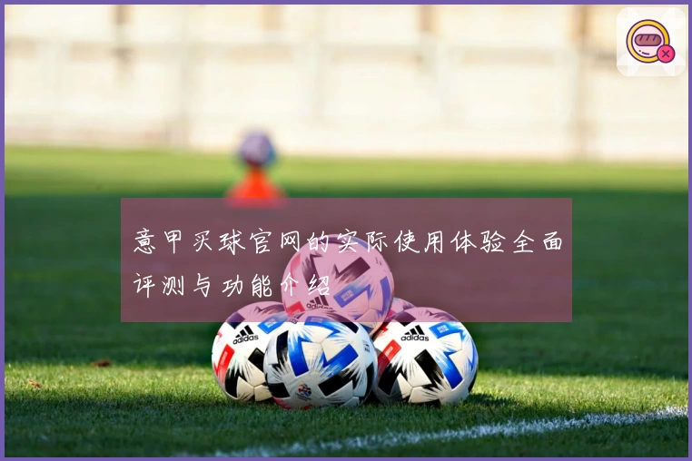 意甲买球官网的实际使用体验全面评测与功能介绍