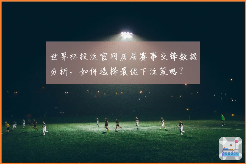 世界杯投注官网历届赛事交锋数据分析，如何选择最优下注策略？