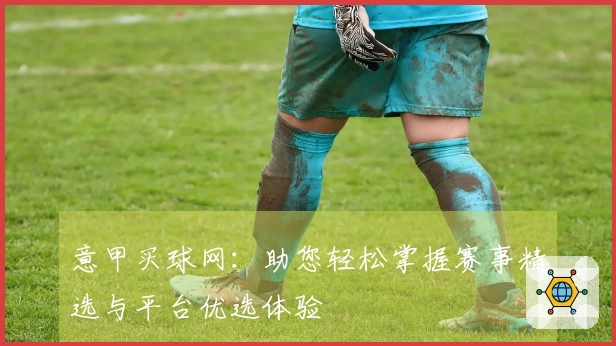意甲买球网：助您轻松掌握赛事精选与平台优选体验