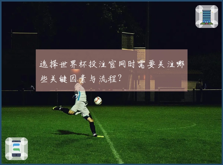 选择世界杯投注官网时需要关注哪些关键因素与流程？