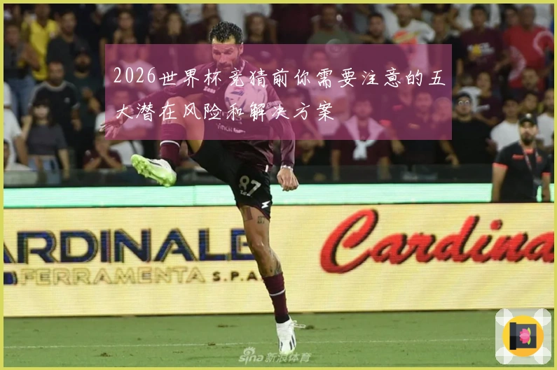 2026世界杯竞猜前你需要注意的五大潜在风险和解决方案