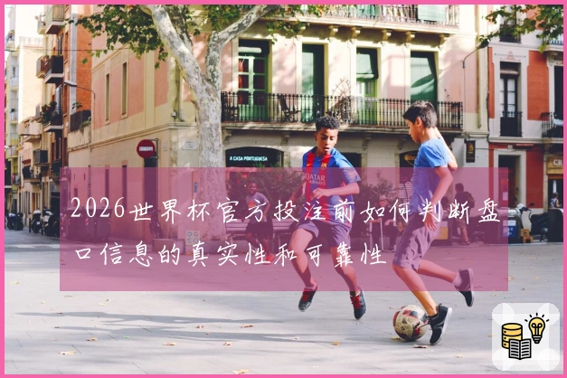 2026世界杯官方投注前如何判断盘口信息的真实性和可靠性